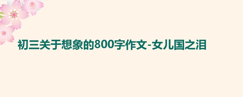 初三关于想象的800字作文-女儿国之泪