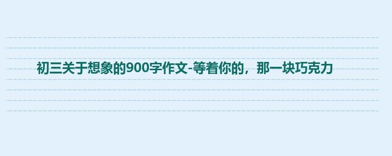 初三关于想象的900字作文-等着你的,那一块巧克力