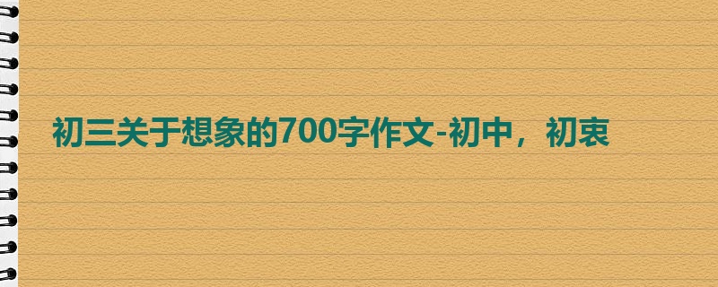初三关于想象的700字作文-初中,初衷