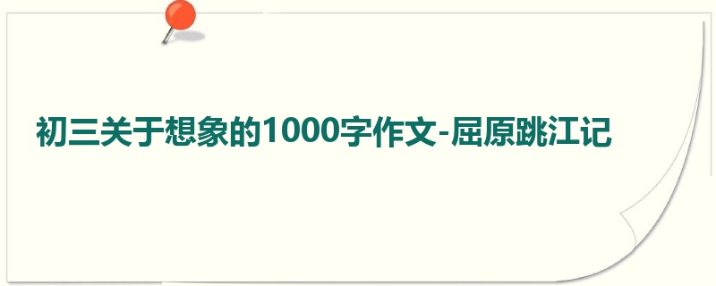 初三关于想象的1000字作文-屈原跳江记