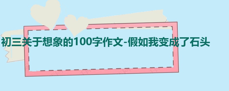 初三关于想象的100字作文-假如我变成了石头