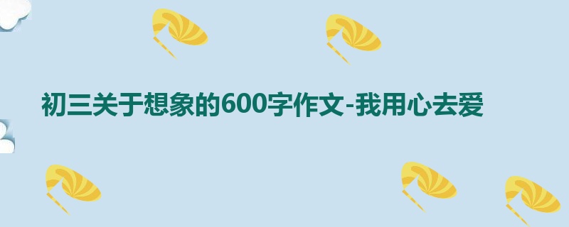 初三关于想象的600字作文-我用心去爱