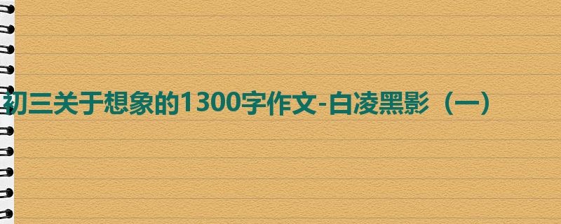 初三关于想象的1300字作文-白凌黑影(一)