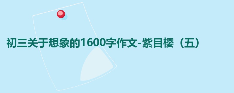 初三关于想象的1600字作文-紫目樱(五)