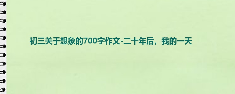 初三关于想象的700字作文-二十年后,我的一天