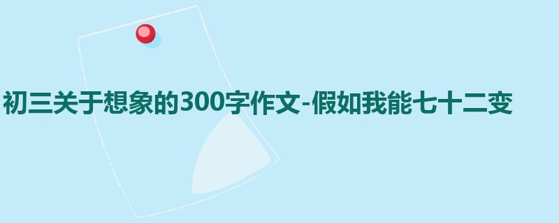 初三关于想象的300字作文-假如我能七十二变
