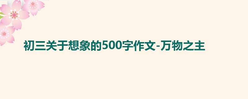 初三关于想象的500字作文-万物之主