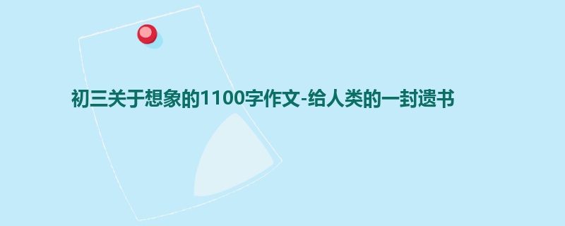 初三关于想象的1100字作文-给人类的一封遗书