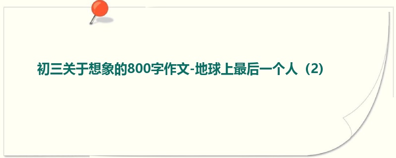初三关于想象的800字作文-地球上最后一个人(2)