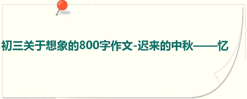 初三关于想象的800字作文-迟来的中秋——忆