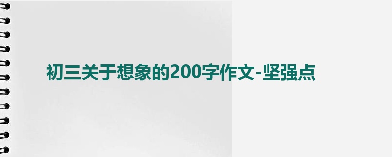 初三关于想象的200字作文-坚强点