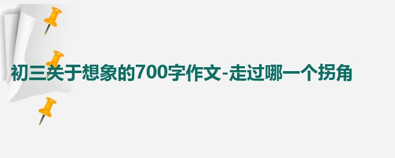 初三关于想象的700字作文-走过哪一个拐角