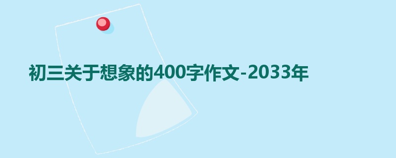 初三关于想象的400字作文-2033年