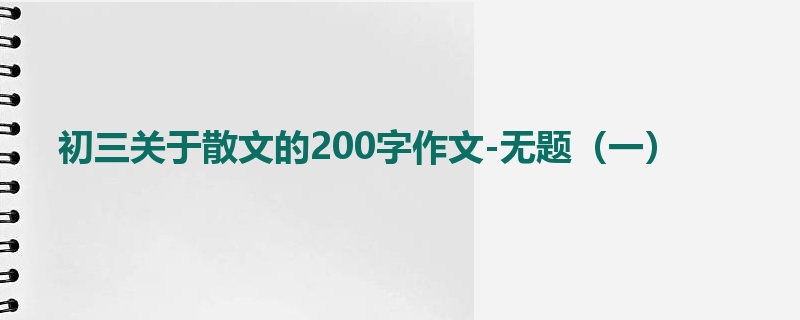 初三关于散文的200字作文-无题(一)
