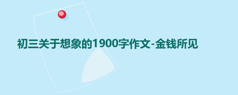 初三关于想象的1900字作文-金钱所见