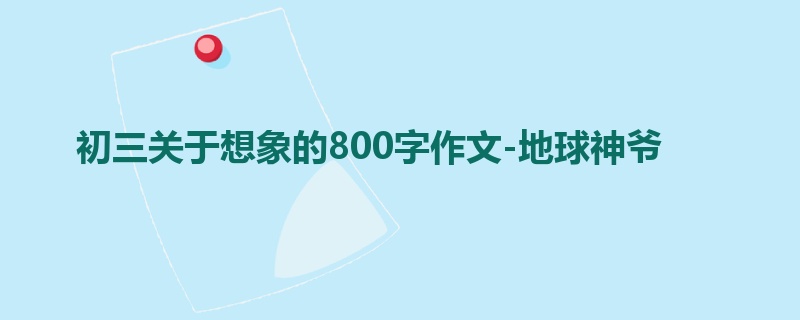 初三关于想象的800字作文-地球神爷