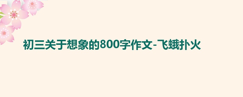 初三关于想象的800字作文-飞蛾扑火