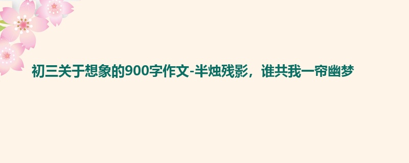 初三关于想象的900字作文-半烛残影,谁共我一帘幽梦