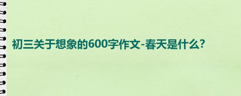 初三关于想象的600字作文-春天是什么?