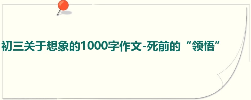 初三关于想象的1000字作文-死前的“领悟”