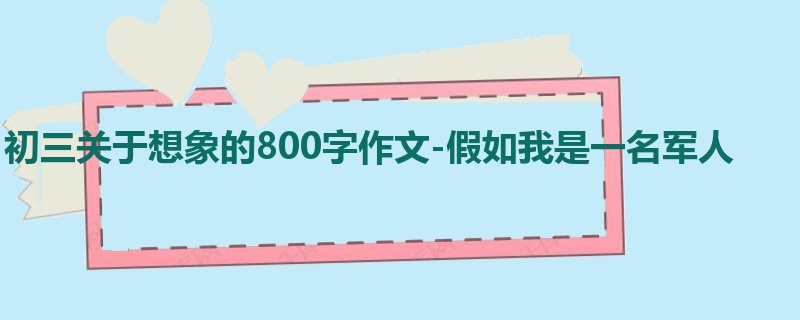 初三关于想象的800字作文-假如我是一名军人