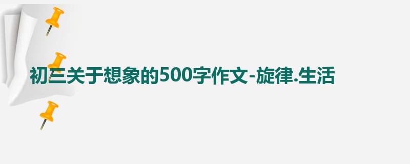 初三关于想象的500字作文-旋律.生活