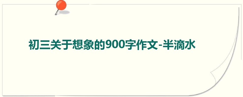 初三关于想象的900字作文-半滴水