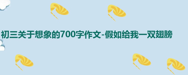 初三关于想象的700字作文-假如给我一双翅膀