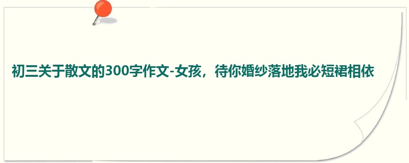 初三关于散文的300字作文-女孩,待你婚纱落地我必短裙相依