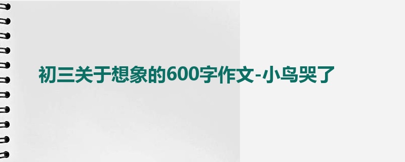 初三关于想象的600字作文-小鸟哭了