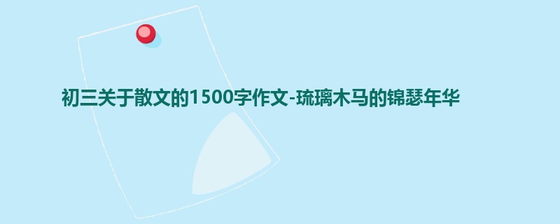 初三关于散文的1500字作文-琉璃木马的锦瑟年华