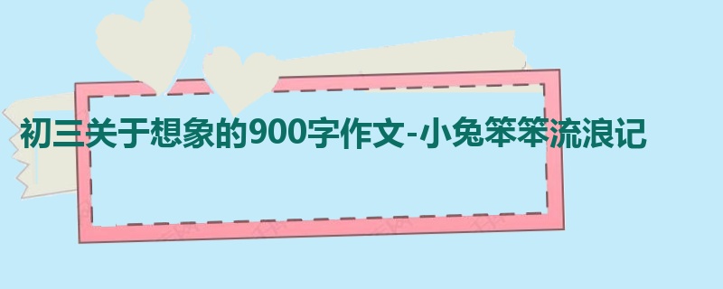 初三关于想象的900字作文-小兔笨笨流浪记