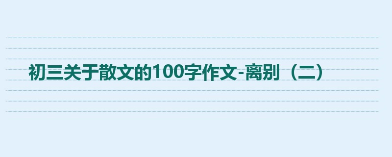 初三关于散文的100字作文-离别（二）