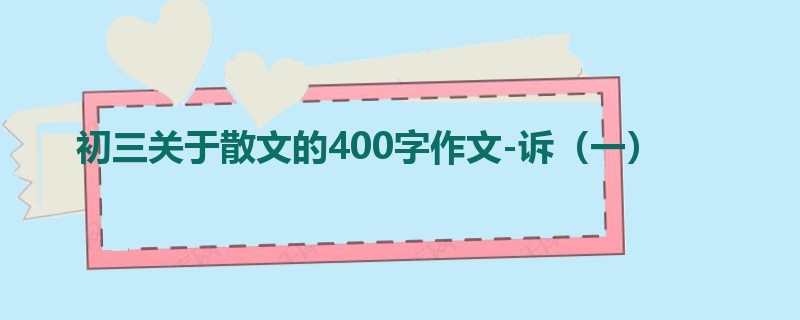 初三关于散文的400字作文-诉(一)