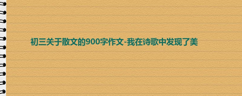 初三关于散文的900字作文-我在诗歌中发现了美