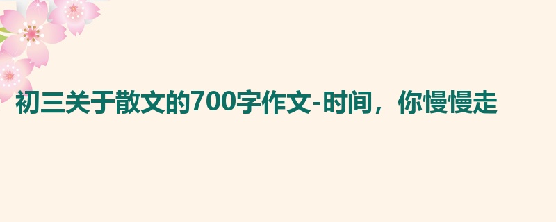 初三关于散文的700字作文-时间,你慢慢走