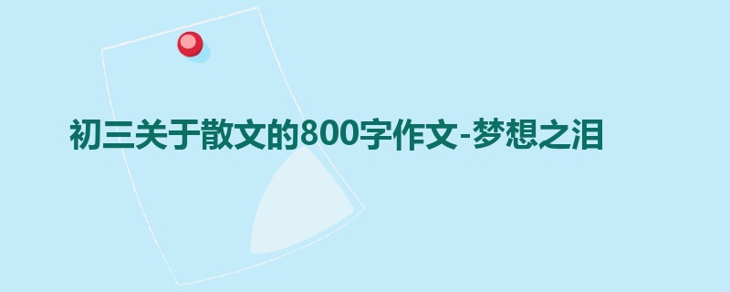 初三关于散文的800字作文-梦想之泪