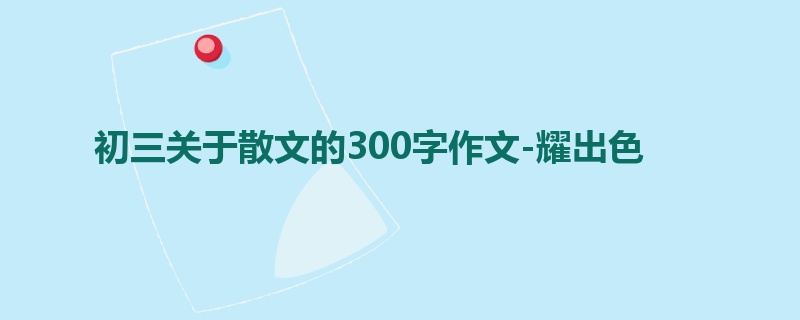 初三关于散文的300字作文-耀出色