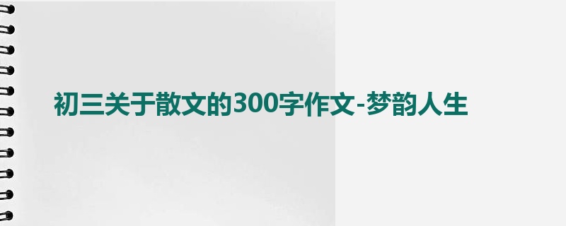初三关于散文的300字作文-梦韵人生