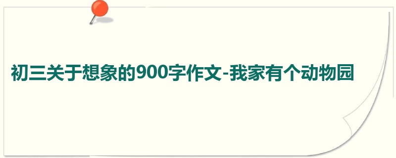 初三关于想象的900字作文-我家有个动物园