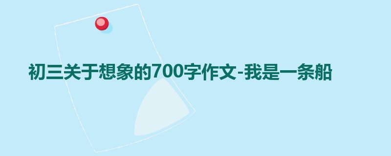 初三关于想象的700字作文-我是一条船