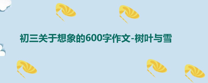 初三关于想象的600字作文-树叶与雪