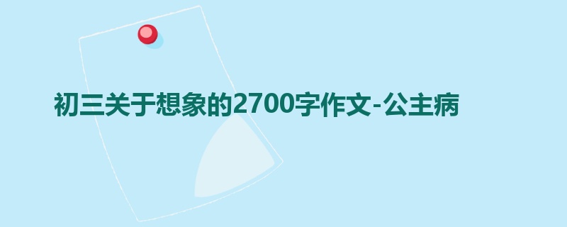 初三关于想象的2700字作文-公主病