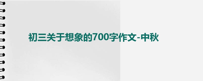 初三关于想象的700字作文-中秋
