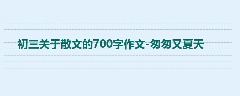 初三关于散文的700字作文-匆匆又夏天
