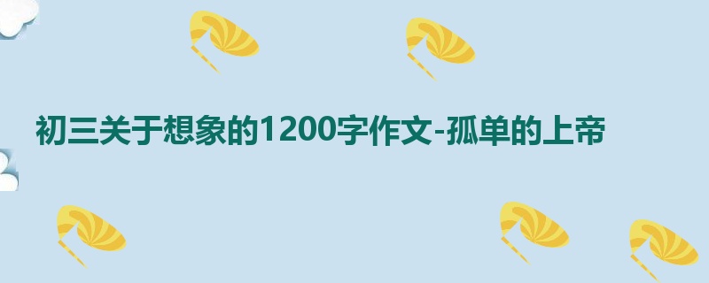 初三关于想象的1200字作文-孤单的上帝