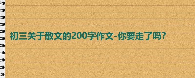 初三关于散文的200字作文-你要走了吗?