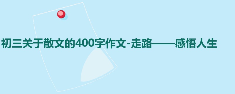 初三关于散文的400字作文-走路——感悟人生