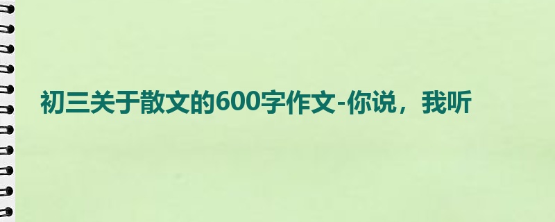 初三关于散文的600字作文-你说,我听