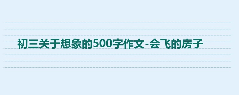 初三关于想象的500字作文-会飞的房子
